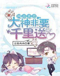 网游蜜恋:大神非要千里送