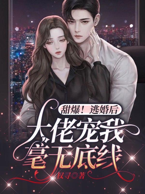 甜爆!逃婚后,大佬宠我毫无底线