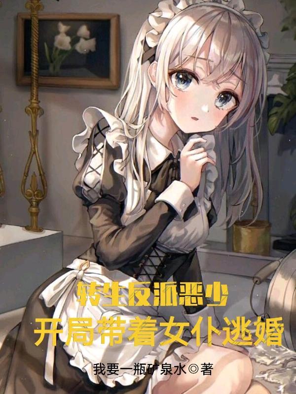 转生反派恶少,开局带着女仆逃婚