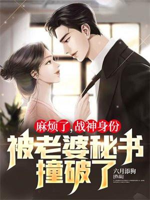 麻烦了,战神身份被老婆秘书撞破了!