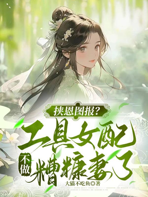 挟恩图报?工具女配不做糟糠妻了