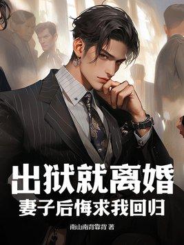 出狱就离婚,妻子后悔求我回归