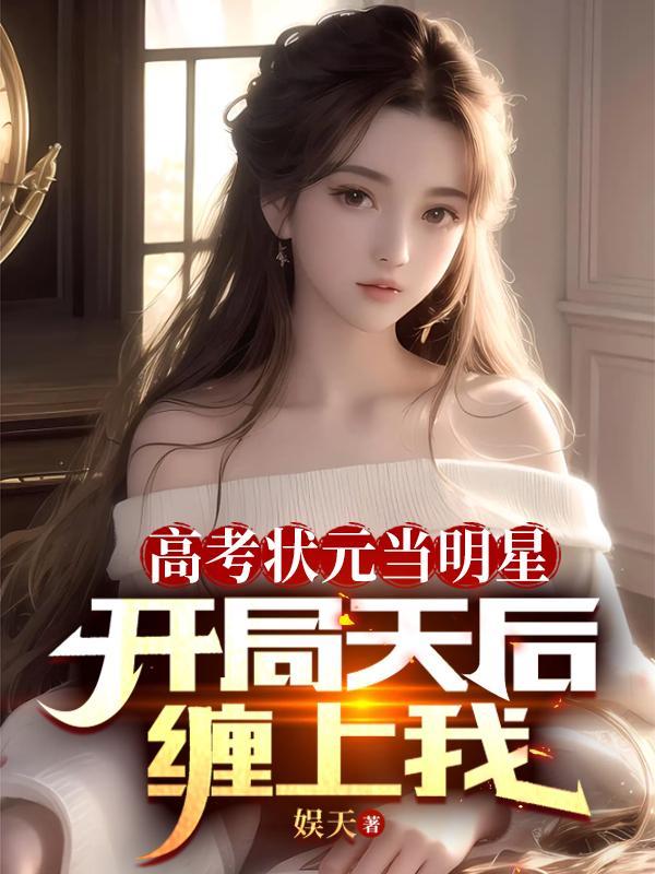 高考状元当明星,开局天后缠上我