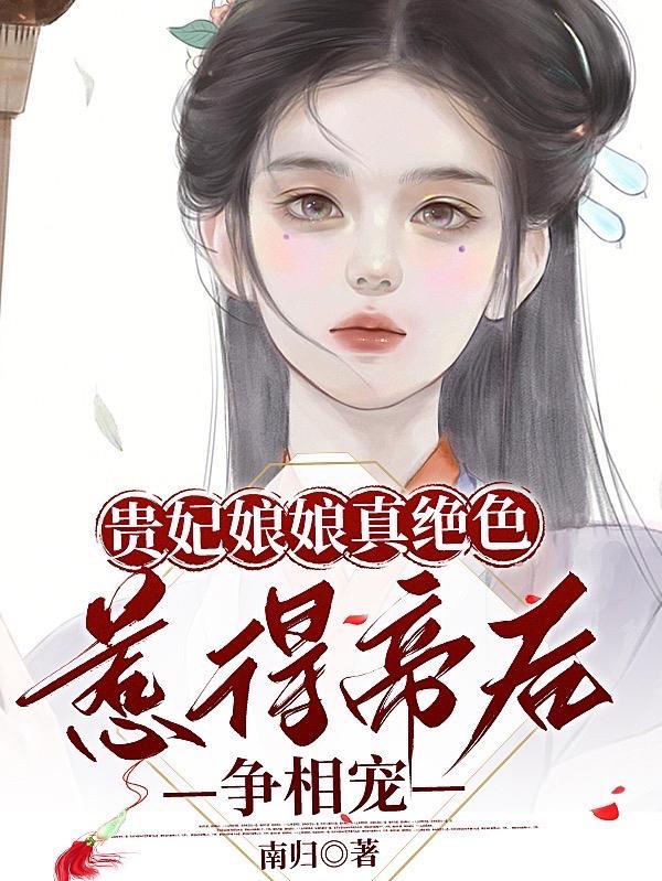 贵妃娘娘真绝色,惹得帝后争相宠