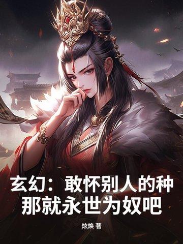 玄幻:敢怀别人的种,那就永世为奴吧!