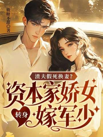 渣夫假死换妻?资本家娇女转身嫁军少